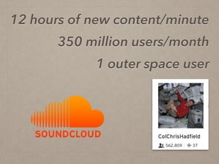 12 hours of new content/minute
350 million users/month
1 outer space user
 