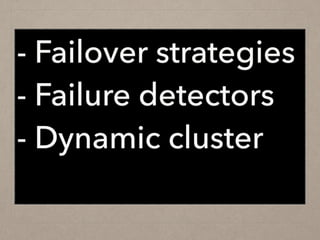 - Failover strategies
- Failure detectors
- Dynamic cluster
 