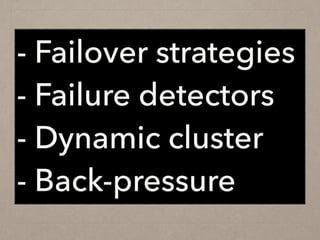 - Failover strategies
- Failure detectors
- Dynamic cluster
- Back-pressure
 