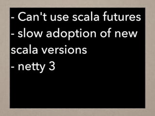 - Can't use scala futures
- slow adoption of new
scala versions
- netty 3
 