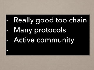 - Really good toolchain
- Many protocols
- Active community
-
 