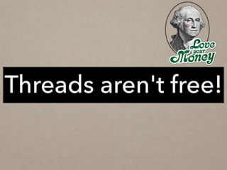 Threads aren't free!
 