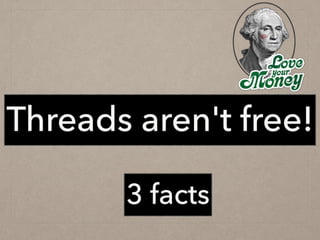 Threads aren't free!
3 facts
 