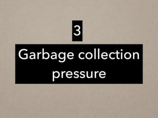 Garbage collection
pressure
3
 