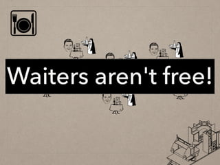 Waiters aren't free!
 
