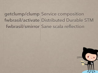 Service composition
Distributed Durable STM
Sane scala reﬂection
getclump/clump
fwbrasil/activate
fwbrasil/smirror
 