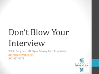 Don’t Blow Your Interview Phillip Bergquist, Michigan Primary Care Association pbergquist@mpca.net 517-827-0472 