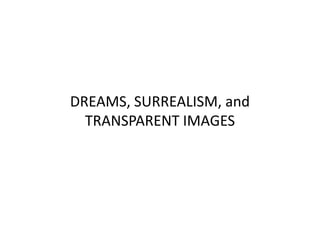 DREAMS, SURREALISM, and
TRANSPARENT IMAGES
 