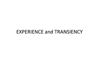 EXPERIENCE and TRANSIENCY
 