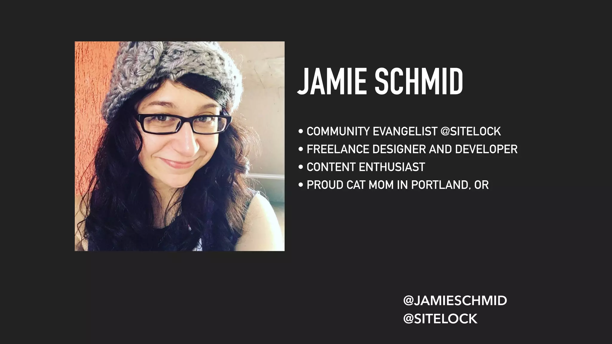 JAMIE SCHMID
• COMMUNITY EVANGELIST @SITELOCK
• FREELANCE DESIGNER AND DEVELOPER
• CONTENT ENTHUSIAST
• PROUD CAT MOM IN PORTLAND, OR
@JAMIESCHMID
@SITELOCK
 