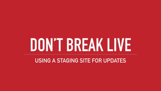 DON’T BREAK LIVE
USING A STAGING SITE FOR UPDATES
 