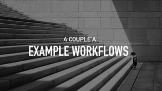 EXAMPLE WORKFLOWS
A COUPLE’A…
 