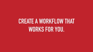 CREATE A WORKFLOW THAT
WORKS FOR YOU.
 