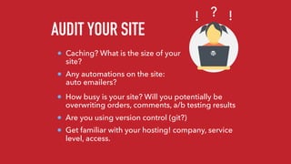 AUDIT YOUR SITE
Caching? What is the size of your
site?
Any automations on the site:
auto emailers?
?! !
How busy is your ...