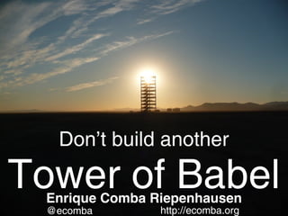 Don’t build another

Tower of Babel
 Enrique Comba Riepenhausen
 @ecomba        http://ecomba.org
 