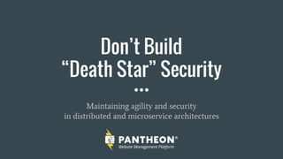 Don’t Build
“Death Star” Security
Maintaining agility and security
in distributed and microservice architectures
 
