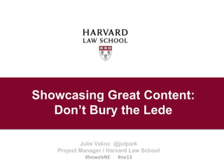 Showcasing Great Content:
Don’t Bury the Lede
Julie Vakoc @julpark
Project Manager / Harvard Law School
#hewebNE #ne13
 