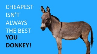 CHEAPEST
ISN’T
ALWAYS
THE BEST
YOU
DONKEY!
 