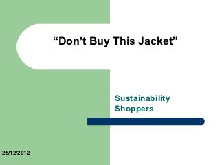 “Don’t Buy This Jacket”




                        Sustainability
                        Shoppers




25/12/2012
 