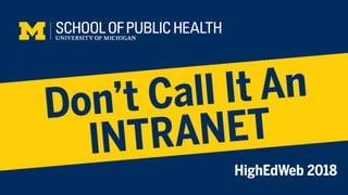 Don’t Call It An
INTRANET
HighEdWeb 2018
 