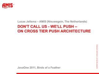 Don't call us - we'll push – on cross tier push architecture Lucas Jellema – AMIS (Nieuwegein, The Netherlands) JavaOne 2011, Birds of a Feather 
