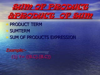 SUM OF PRODUCT &PRODUCT  OF SUM PRODUCT TERM  SUMTERM SUM OF PRODUCTS EXPRESSION Example:- (1) Y= ((B.C).(B.C)) 