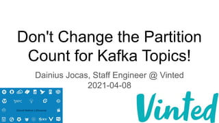 Don't Change the Partition
Count for Kafka Topics!
Dainius Jocas, Staff Engineer @ Vinted
2021-04-08
 