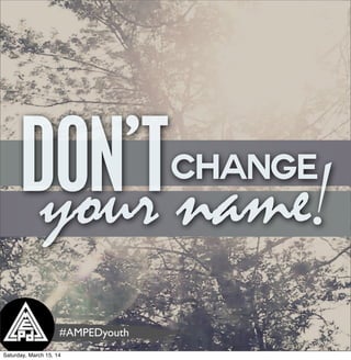 your name!changeDON’T
#AMPEDyouth
Saturday, March 15, 14
 