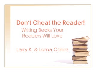 Don’t Cheat the Reader!
  Writing Books Your
  Readers Will Love

Larry K. & Lorna Collins
 