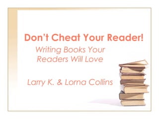 Don’t Cheat Your Reader!
Writing Books Your
Readers Will Love
Larry K. & Lorna Collins
 