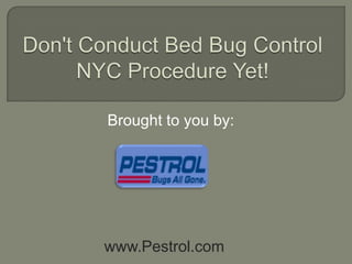 Don't Conduct Bed Bug Control NYC Procedure Yet! Brought to you by: www.Pestrol.com 