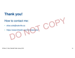 Thank you!
How to contact me:
• elise.cole@oakville.ca
• https://www.linkedin.com/in/eliseccole/
© Elise C. Cole, Oakville Public Library 2019 23
 