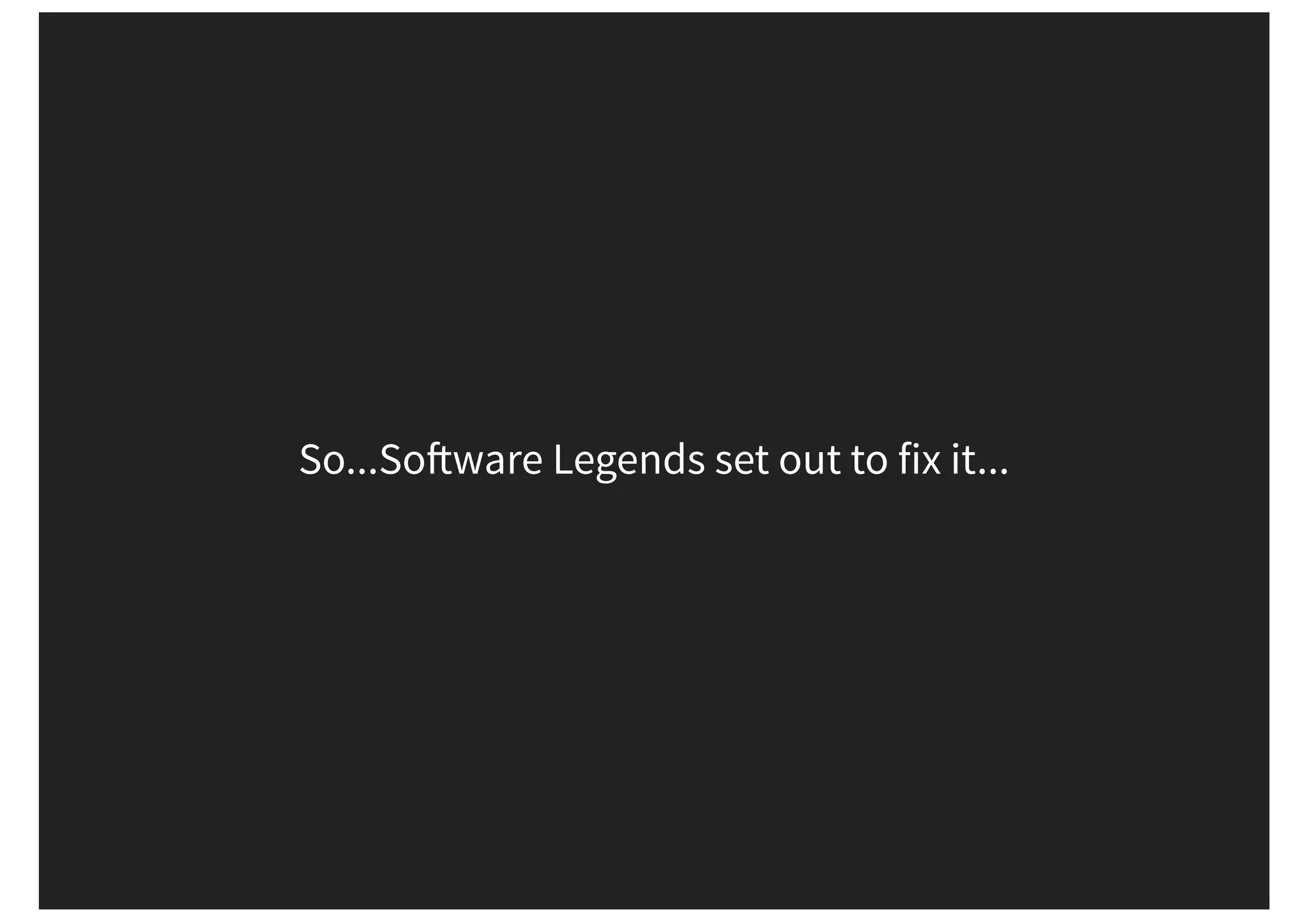 So...So ware Legends set out to fix it... 