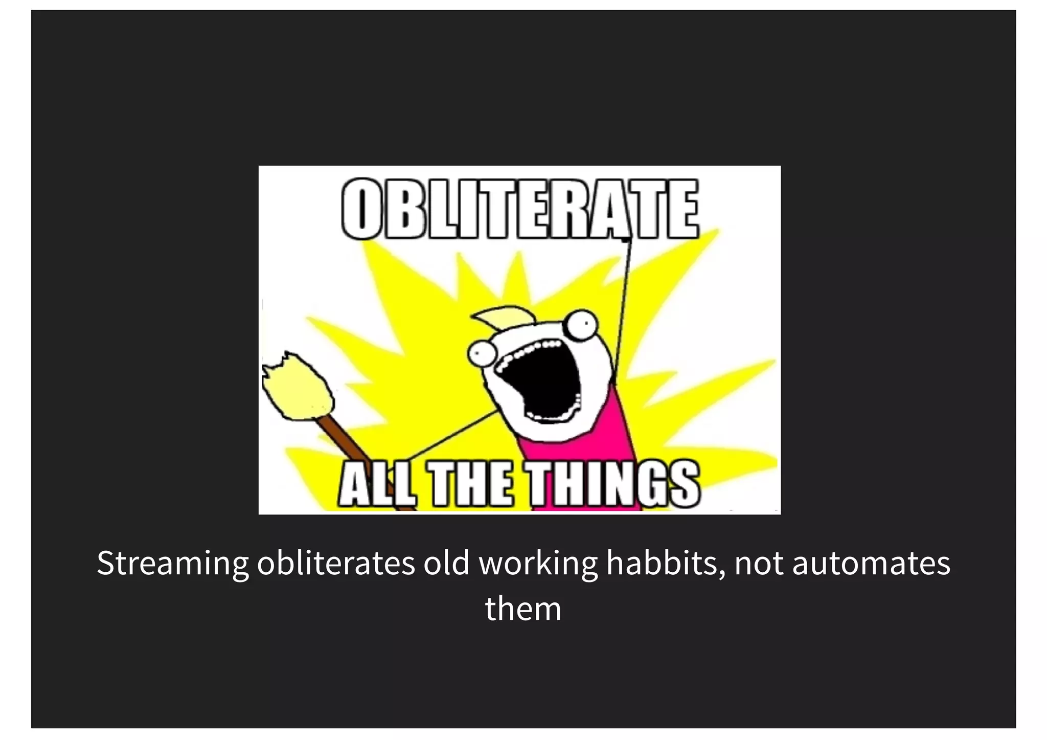 Streaming obliterates old working habbits, not automates them 