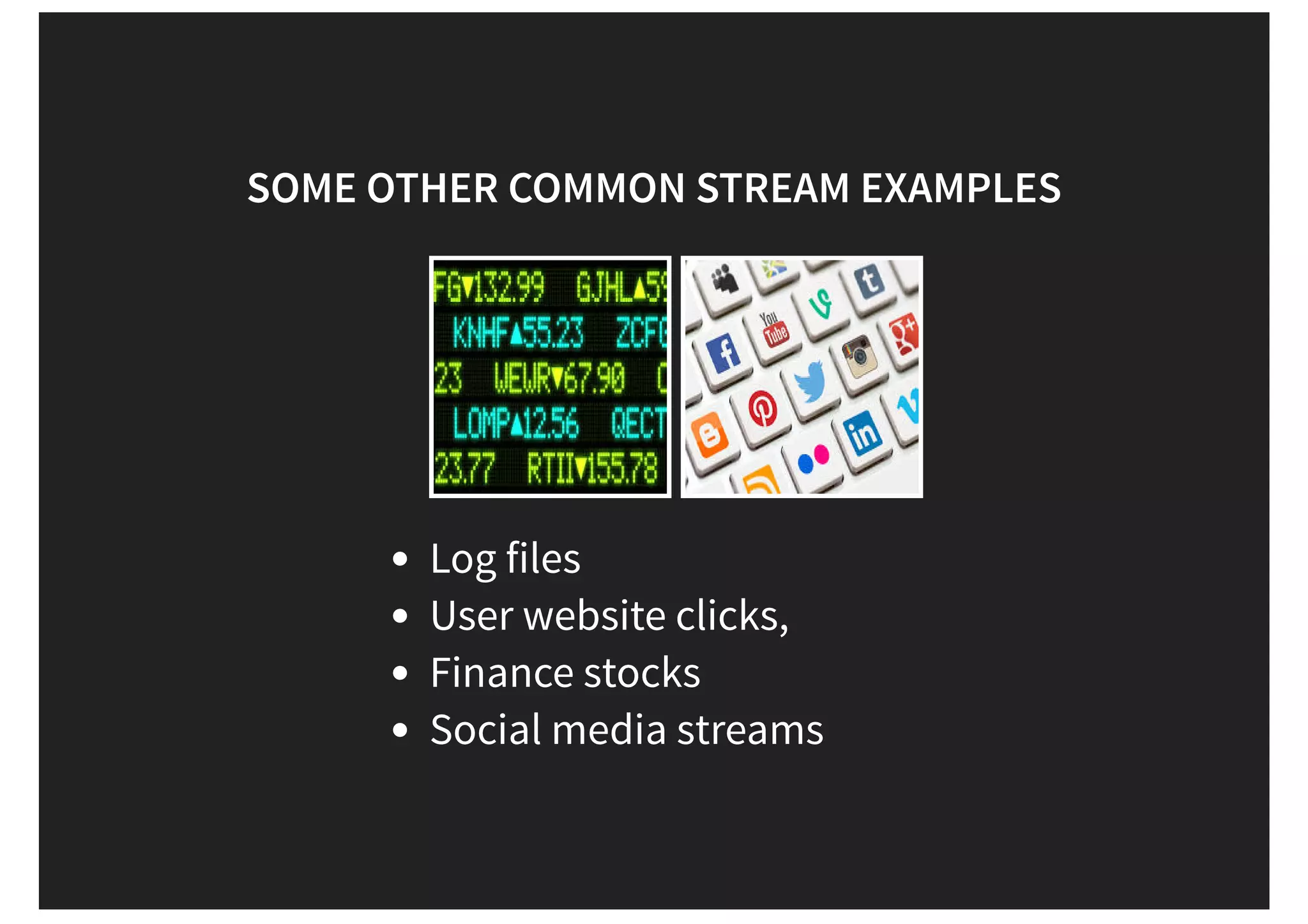 SOME OTHER COMMON STREAM EXAMPLES Log files User website clicks, Finance stocks Social media streams 