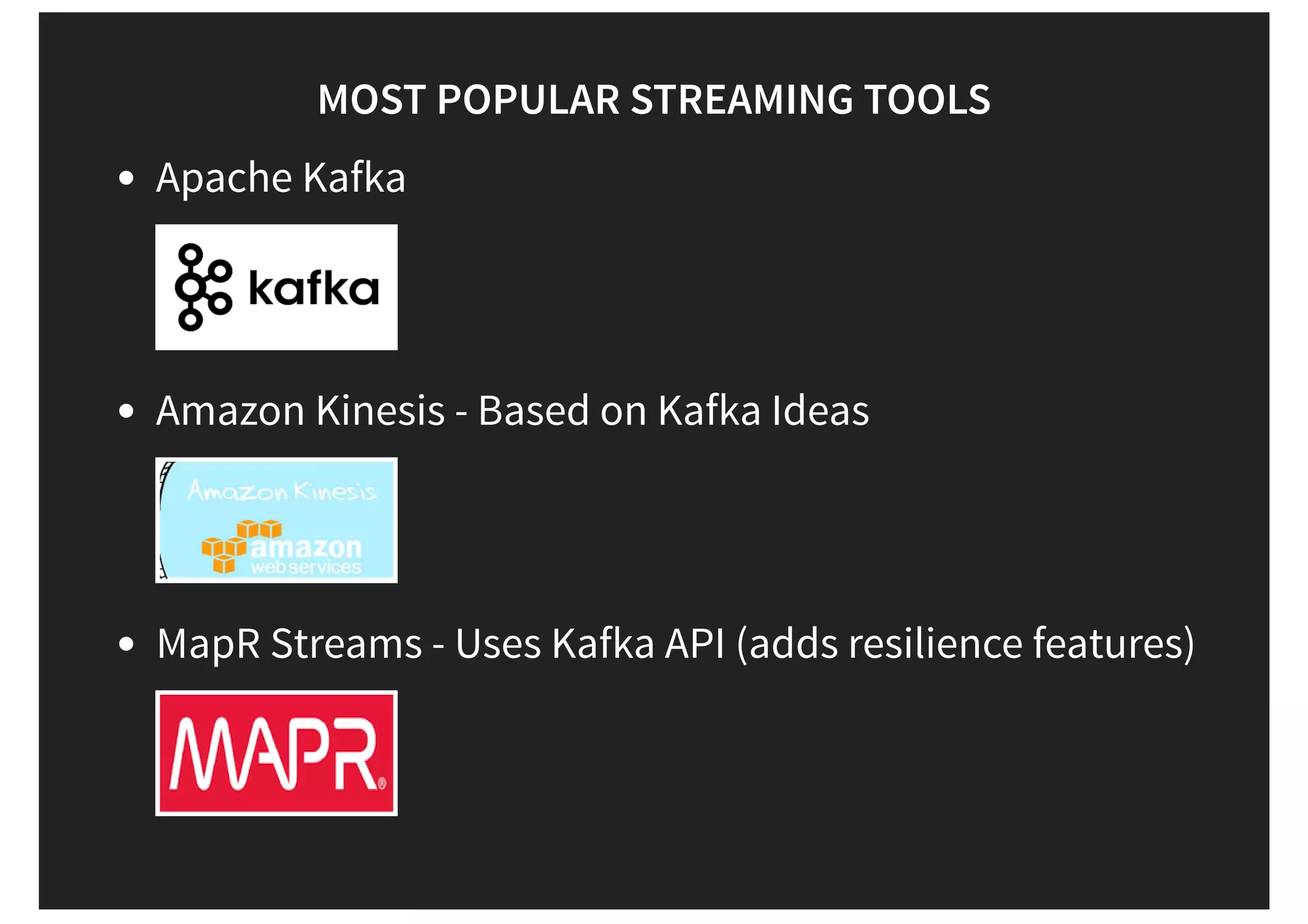 MOST POPULAR STREAMING TOOLS Apache Kafka Amazon Kinesis - Based on Kafka Ideas MapR Streams - Uses Kafka API (adds resilience features) 