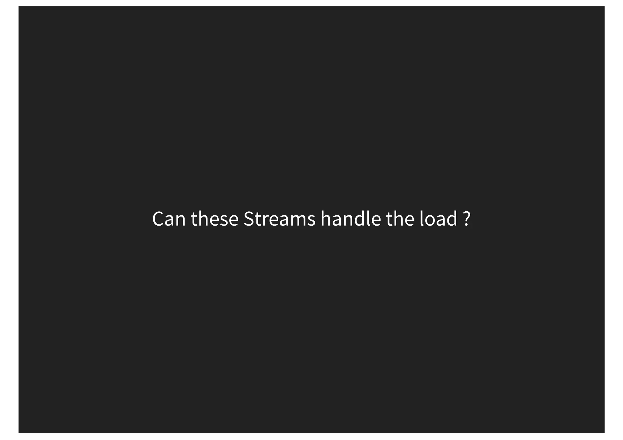 Can these Streams handle the load ? 