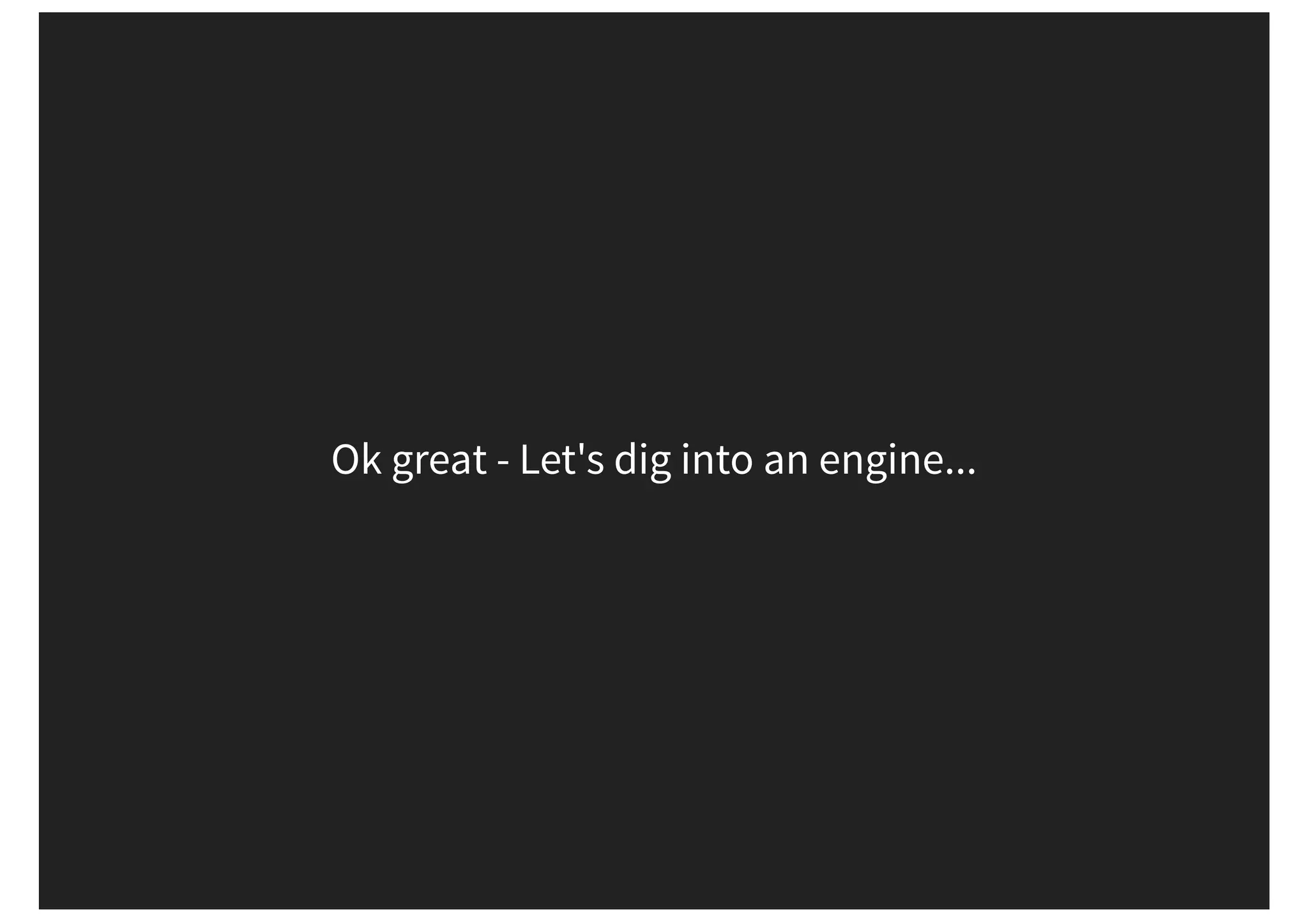 Ok great - Let's dig into an engine... 