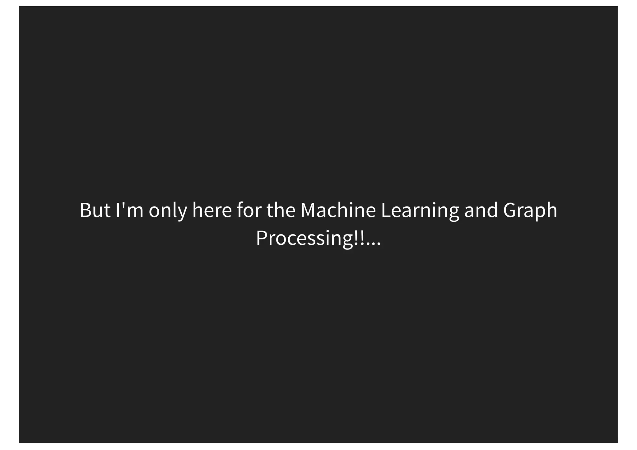 But I'm only here for the Machine Learning and Graph Processing!!... 