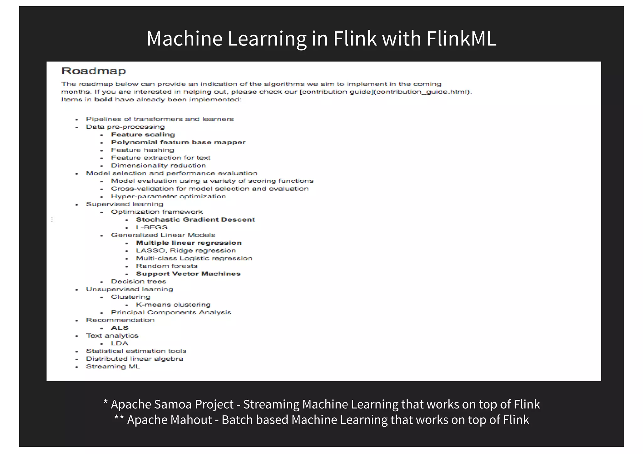 Machine Learning in Flink with FlinkML * Apache Samoa Project - Streaming Machine Learning that works on top of Flink ** Apache Mahout - Batch based Machine Learning that works on top of Flink 