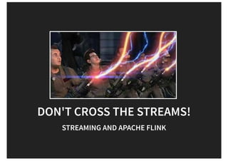 DON'T CROSS THE STREAMS!
STREAMING AND APACHE FLINK
 