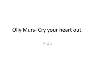 Olly Murs- Cry your heart out.
Pitch
 