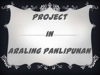 Project
In
Araling Panlipunan

 