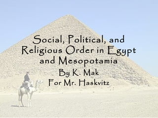 Social, Political, and
Religious Order in Egypt
and Mesopotamia
By K. Mak
For Mr. Haskvitz
 