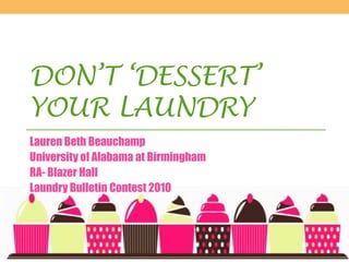 Don’t ‘Dessert’ Your Laundry Lauren Beth Beauchamp University of Alabama at Birmingham RA- Blazer Hall Laundry Bulletin Contest 2010 