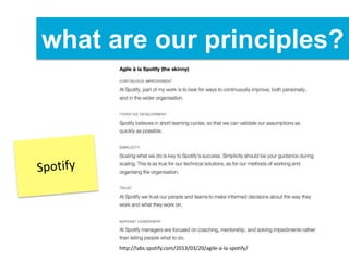 what are our principles?
http://labs.spotify.com/2013/03/20/agile-a-la-spotify/
 