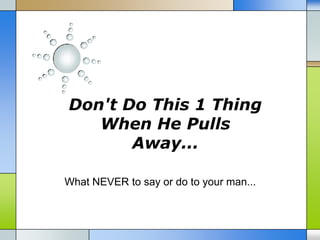 Don't Do This 1 Thing
   When He Pulls
       Away...

What NEVER to say or do to your man...
 