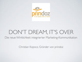 DON'T DREAM, IT'S OVER
Die neue Wirklichkeit integrierter Marketing-Kommunikation
Christian Kopocz, Gründer von prindoz
 