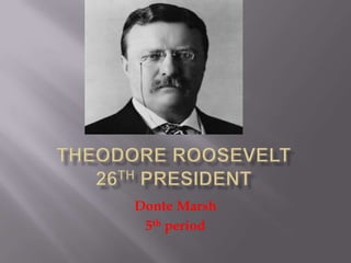 Theodore Roosevelt 26th President Donte Marsh 5th period  