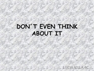 DON´T EVEN THINK
ABOUT IT
LUCIA VILLA 4C
 